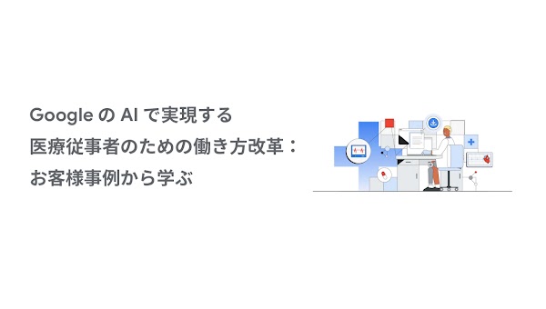 Google の AI で実現する医療従事者のための働き方改革：お客様事例から学ぶ