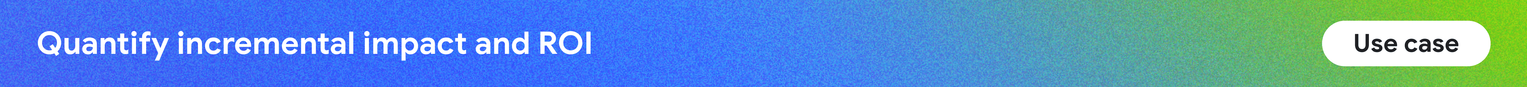 Quantify incremental impact and ROI