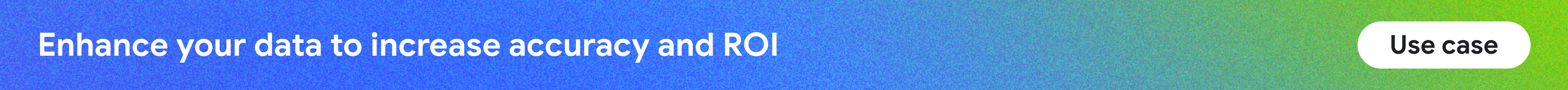 Use case #3: Enhance your data to increase accuracy and ROI