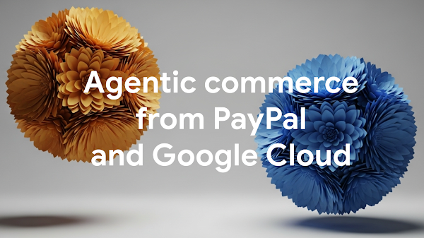 PayPal 和 Google Cloud 推出面向商家的智能体商务解决方案