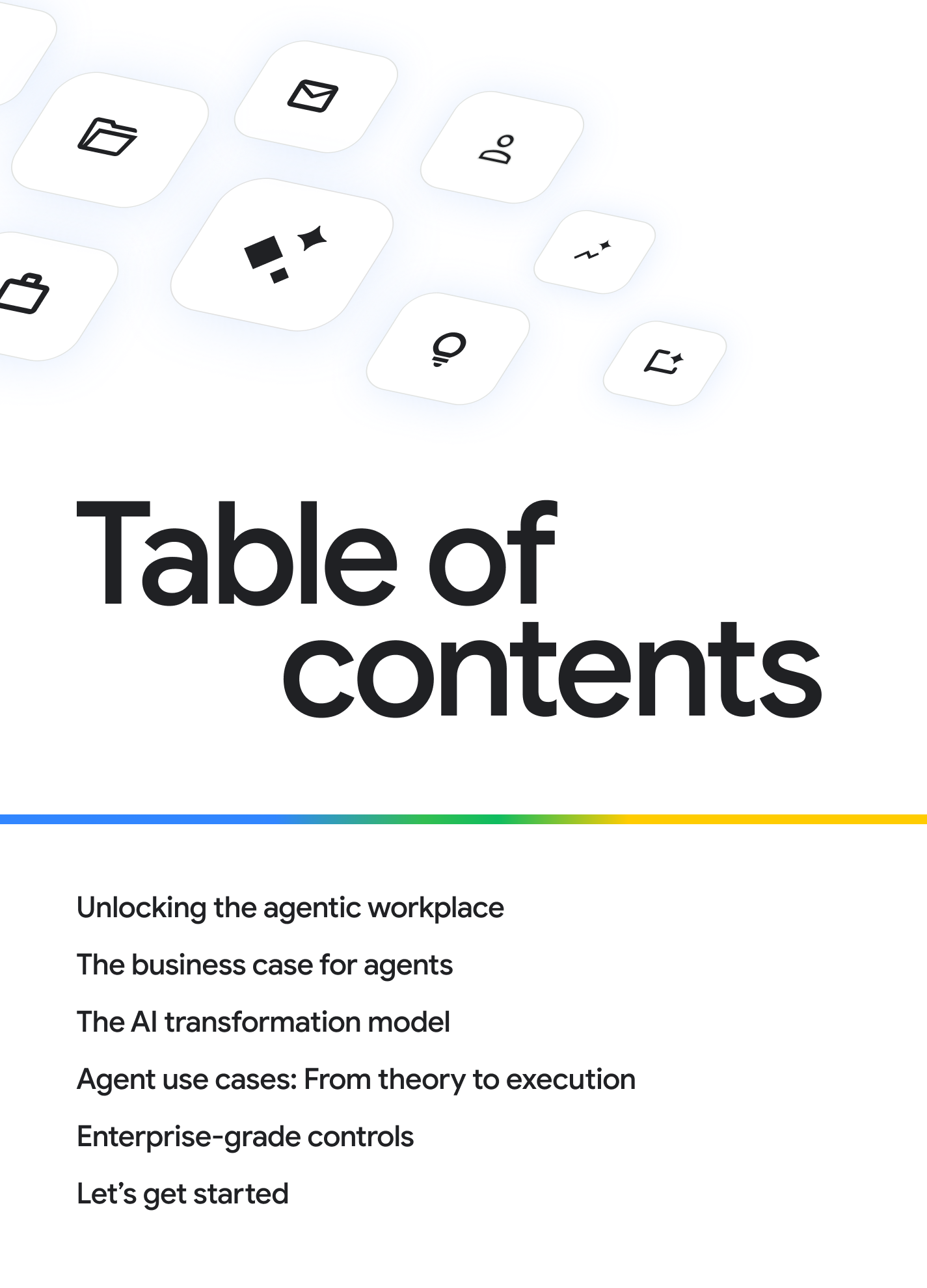 Table of contents: 01. Unlocking the agentic workplace. 02. The business case for AI agents. 03. The AI transformation model. 04. Agent use cases: From theory to execution. 05. Enterprise-grade controls. 06. Let’s get started.