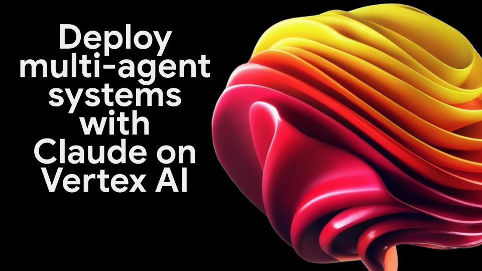 Deploy multi-agent systems with Claude on Vertex AI