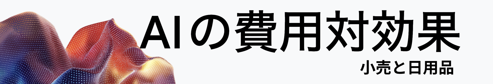 AI の費用対効果 - 小売と日用品