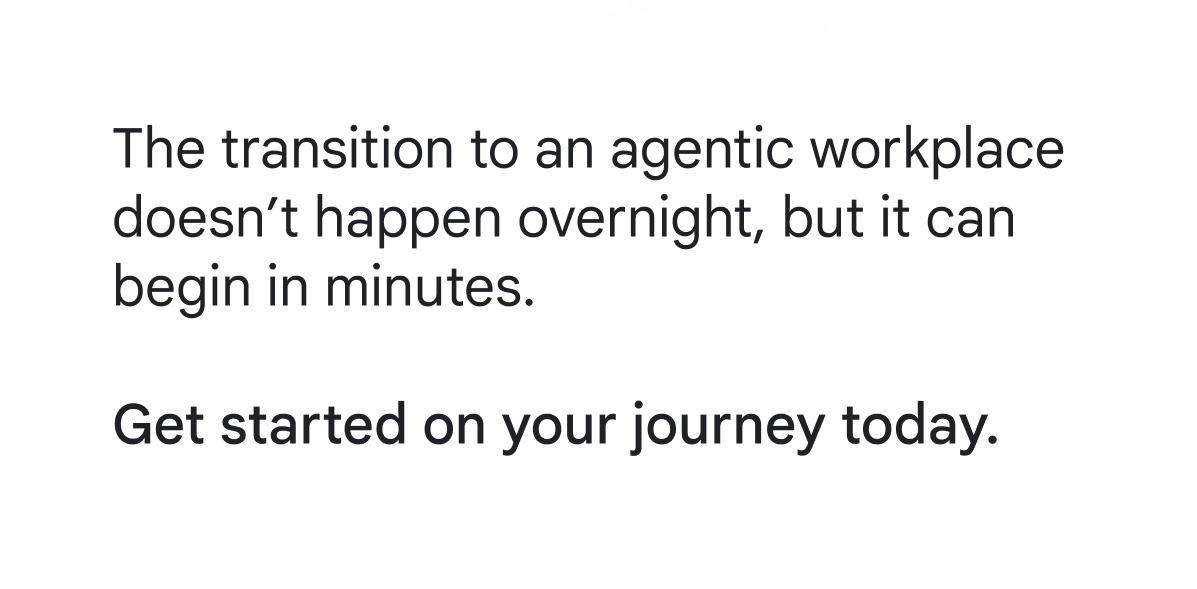 he transition to an agentic workplace does not happen overnight, but it can begin in minutes. Get started on your journey today.