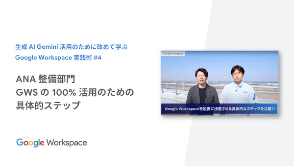 【生成AI Gemini 活用のために改めて学ぶ Google Workspace 実践術】 #4 ANA整備部門 GWSの100%活用のための具体的ステップ
