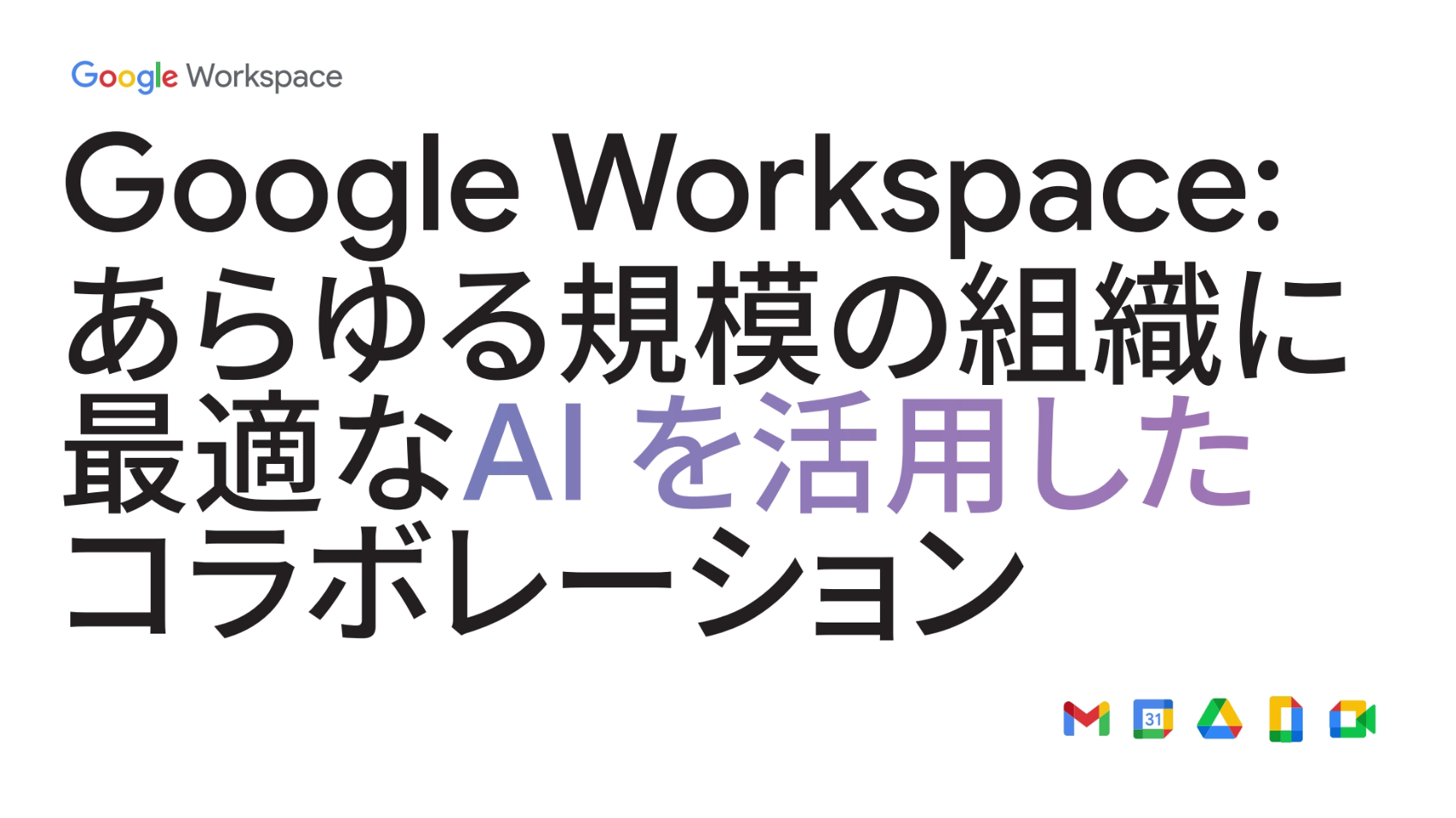 Google Workspace: あらゆる規模の組織に 最適なAI を活用した コラボレーション