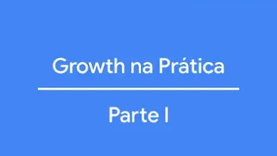 Growth na Prática: Parte I