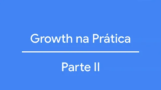 Growth na Prática: Parte II