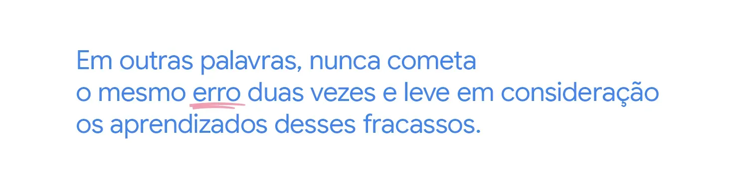 Em outras palavras, nunca cometa o mesmo erro duas vezes e leve em consideração os aprendizados desses fracassos.