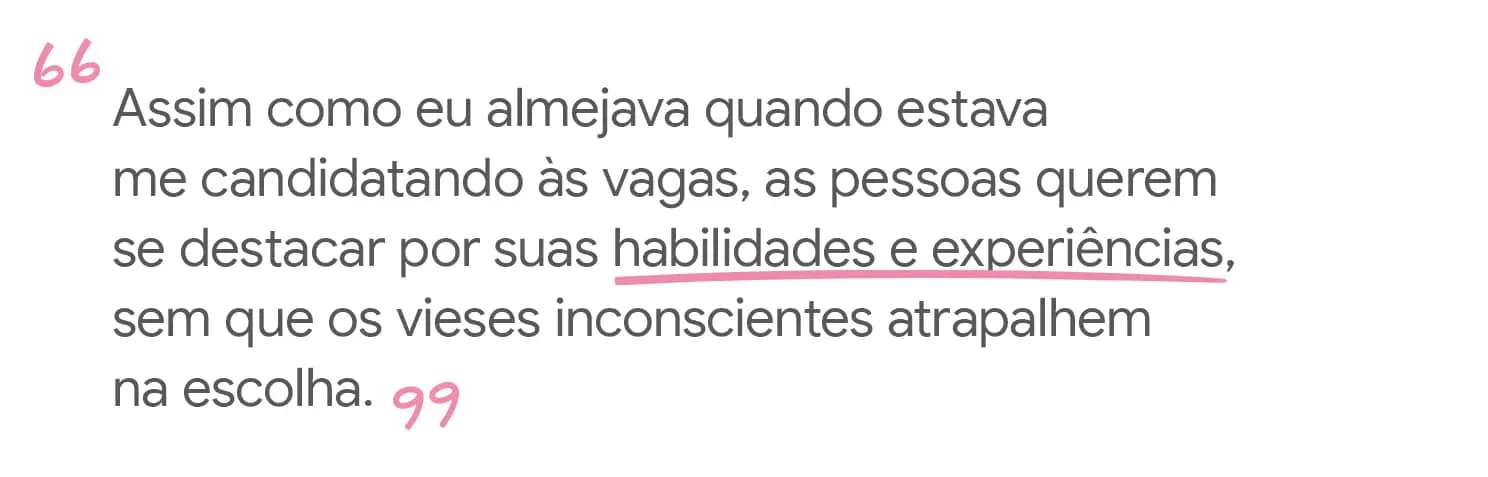 Assim como eu almejava quando estava me candidatando às vagas, as pessoas querem se destacar por suas habilidades e experiências, sem que os vieses inconscientes atrapalhem na escolha