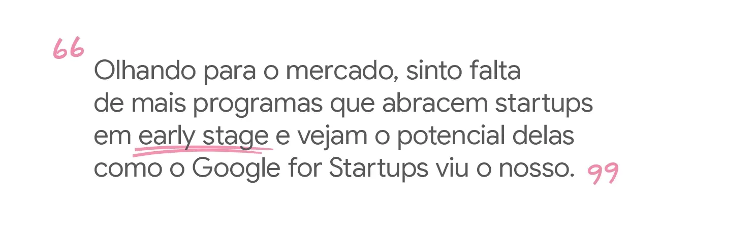Sinto falta de programas que abracem startups early stage e vejam o potencial nelas.