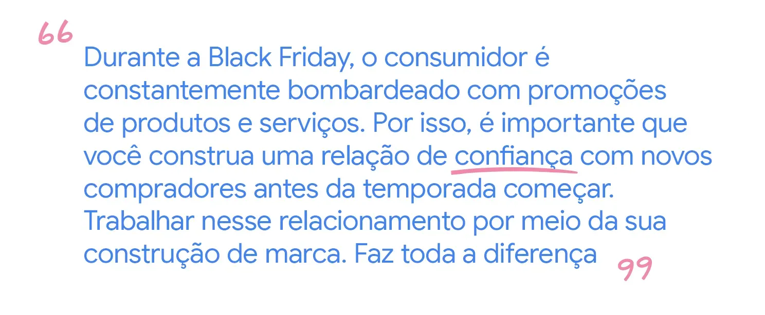 O consumidor é bombardeado com promoções. É importante que você construa uma relação de confiança com novos compradores antes da temporada começar.