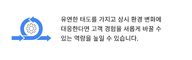 고객 경험을 새롭게 바꾸려면 상시 환경 변화에 대응하려는 유연한 태도 필요