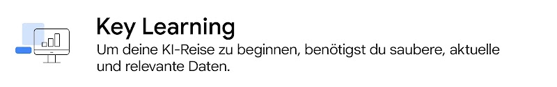 Key Learning  Um deine KI-Reise zu beginnen, benötigst du saubere, aktuelle und relevante Daten.