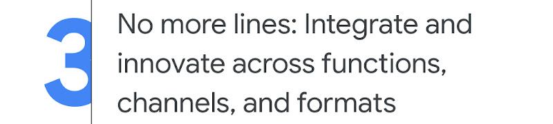 3. No more lines: Integrate and innovate across functions, channels, and formats