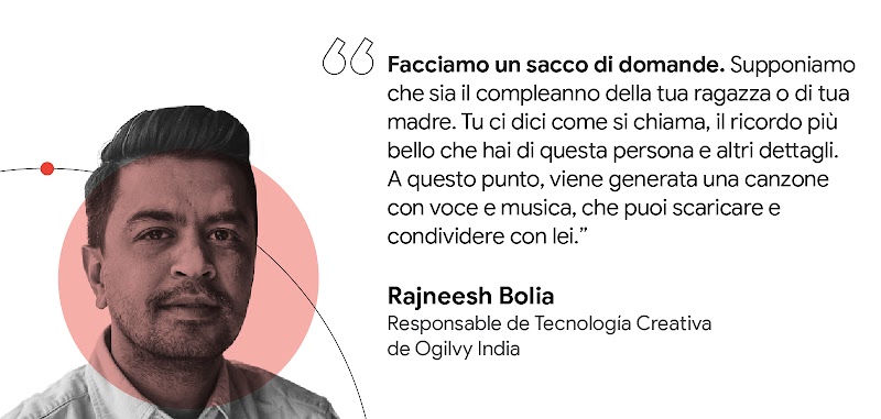 Facciamo un sacco di domande. … Ci dici come si chiama e il ricordo più bello che hai [della tua ragazza]. A quel punto, viene generata una canzone … che puoi scaricare e condividere. — Rajneesh Bolia, Head of Creative Technology, Ogilvy India