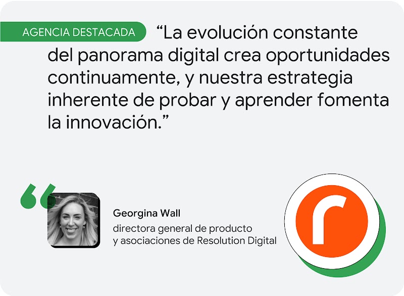 Agencia destacada. Según Georgina Wall, de Resolution Digital, "la evolución constante del panorama digital crea oportunidades continuamente, y nuestra estrategia inherente de probar y aprender fomenta la innovación".