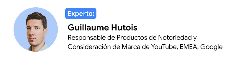 Experto: Guillaume Hutois, responsable de Productos de Notoriedad y Consideración de Marca de YouTube, EMEA, Google