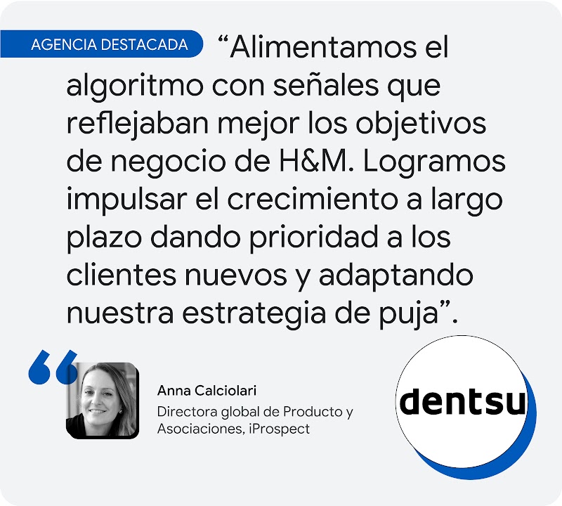 Agencia destacada. Según Anna Calciolari, de iProspect, "alimentamos el algoritmo con señales que reflejaban mejor los objetivos de negocio de H&M. Logramos impulsar el crecimiento a largo plazo dando prioridad a los clientes nuevos y adaptando nuestra es