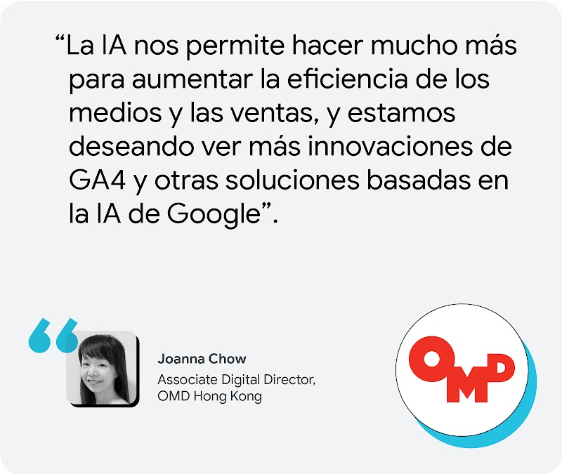Joanna Chow, Associate Digital Director, OMD Hong Kong: “La IA nos permite hacer mucho más para aumentar la eficiencia de los medios y las ventas, y estamos deseando ver más innovaciones de GA4 y otras soluciones basadas en la IA de Google”.
