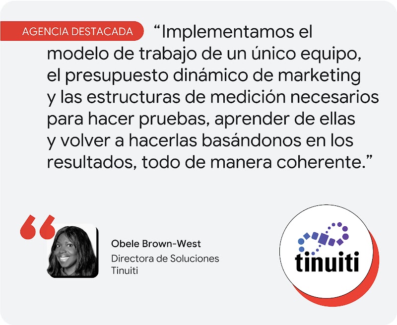 Agencia destacada. Obele Brown-West, de Tinuiti, comenta: "Implementamos el modelo de trabajo de un único equipo, el presupuesto dinámico de marketing y las estructuras de medición necesarios para hacer pruebas, aprender de ellas y volver a hacerlas basán