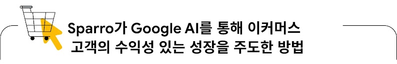 Sparro가 Google AI를 통해 이커머스 고객의 수익성 있는 성장을 주도한 방법