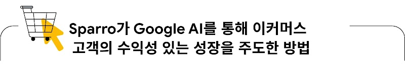 Sparro가 Google AI를 통해 이커머스 고객의 수익성 있는 성장을 주도한 방법