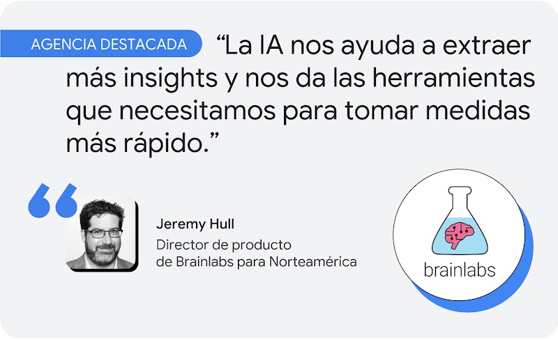 gencia destacada. Según Jeremy Hull, director de producto de Brainlabs para Norteamérica, “la IA nos ayuda a extraer más insights y nos da las herramientas que necesitamos para tomar medidas más rápido".