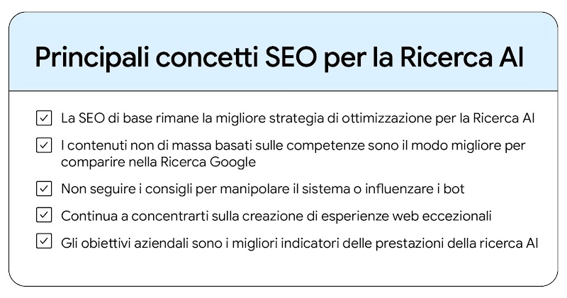 AI Search SEO takeaways: SEO is the best optimization strategy. I contenuti di esperti non di massa ti aiutano a comparire nella Ricerca Google. Non cercare di manipolare il sistema o i bot. Concentrati su esperienze web di qualità. Gli obiettivi aziendali sono i migliori indicatori del rendimento della ricerca AI.