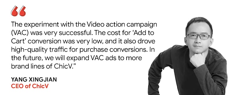 Yang Xingjian, CEO of ChicV, shares about the success of the Video action campaign (VAC) experiment and plans to expand VAC ads to other sub-brands, due to the low cost for ‘Add to Cart’ conversions and high-quality traffic for purchase conversions.