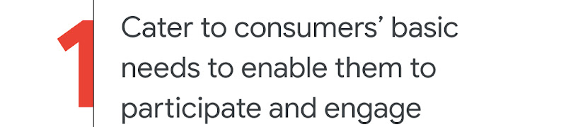 1. Cater to consumers’ basic needs to enable them to participate and engage