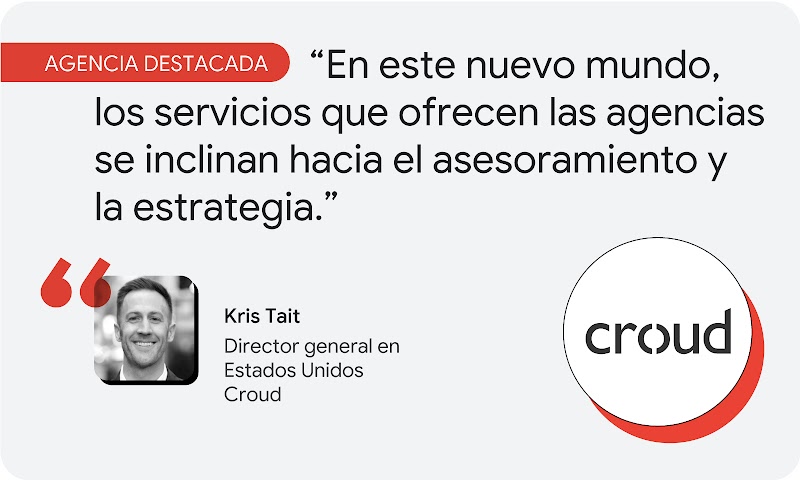 Agencia destacada. Según Kris Tait, director general de Croud en Estados Unidos: "En este nuevo mundo, los servicios que ofrecen las agencias se inclinan hacia el asesoramiento y la estrategia".