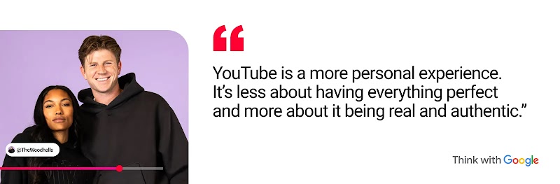 YouTube creators “The Woodhalls” appear next to a quote from Hunter Woodhall: YouTube is a more personal experience. It’s less about having everything perfect and more about it being real and authentic.