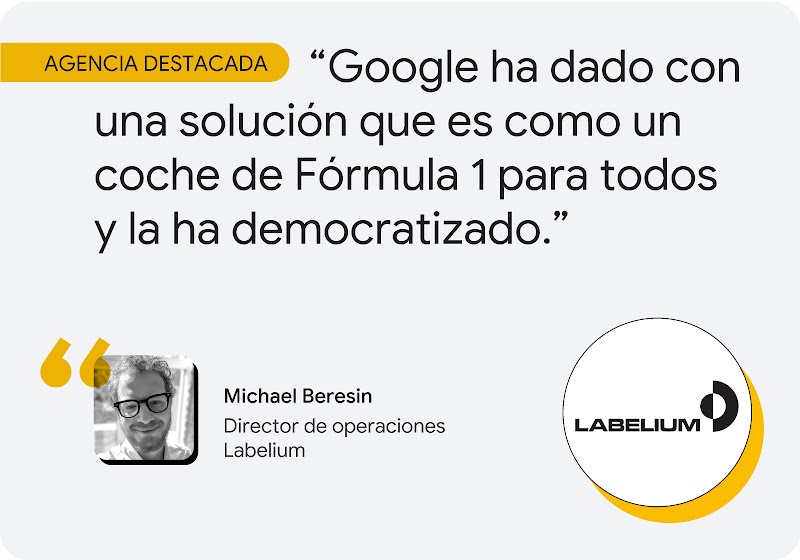 Agencia destacada. Según Michael Beresin, director de operaciones de Labelium, "Google ha dado con una solución que es como un coche de Fórmula 1 para todos y la ha democratizado".