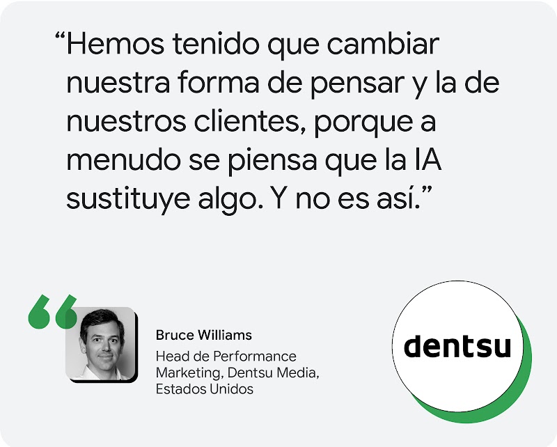 Según Bruce Williams, Head de Performance Marketing en Dentsu Media Norteamérica, “Hemos tenido que cambiar nuestra forma de pensar y la de nuestros clientes, porque a menudo se piensa que la IA sustituye algo. Y no es así”.