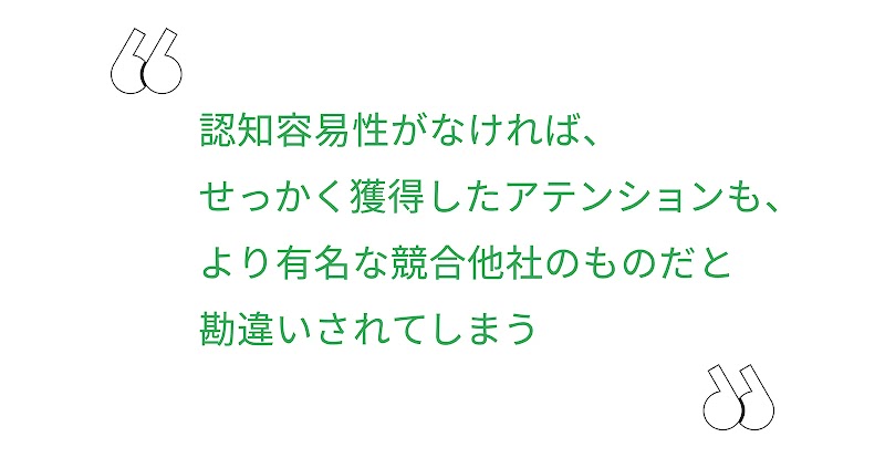 認知容易性がなければ、せっかく獲得したアテンションも、より有名な競合他社のものだと勘違いされてしまう