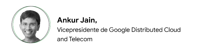 Ankur Jain, VP of Google Distributed Cloud and Telecom