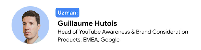 Uzman: Guillaume Hutois, Head of YouTube Awareness & Brand Consideration Products, EMEA, Google