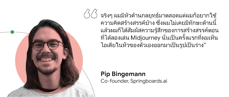 "Pip Bingemann ผู้ร่วมก่อตั้ง Springboards.ai ได้ระบุเอาไว้ว่าจริง ๆ แล้วเป็นคนที่มีหัวทางด้านการตลาดมาตลอด        "
