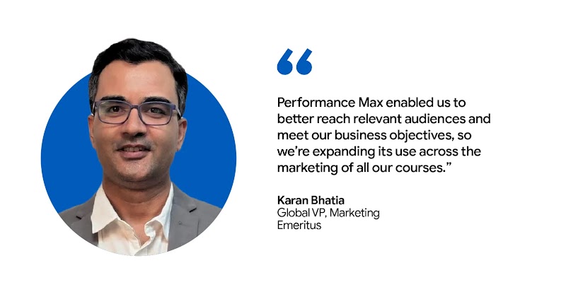 Karan Bhatia, Global VP at Marketing, Emeritus, shared that Performance Max, an AI-powered tool, helped the brand reach relevant audiences and meet business objectives, leading to its expanded use across all course marketing.
