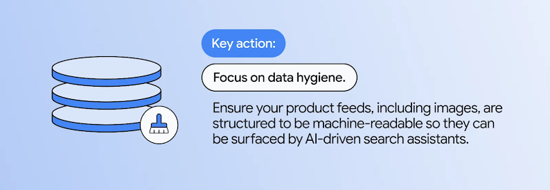 Illustration of a database stack with a broom icon next to text reading: "Key action: Focus on data hygiene. Ensure your product feeds, including images, are structured to be machine-readable so they can be surfaced by AI-driven search assistants."