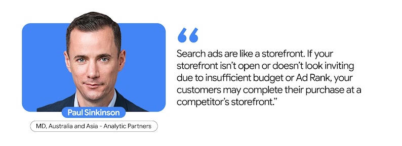 Paul Sinkinson, MD, Australia and Asia - Analytic Partners, shares how Search ads are like storefronts. If your storefront isn’t open or inviting due to insufficient budget or Ad Rank, customers may purchase at a competitor’s storefront