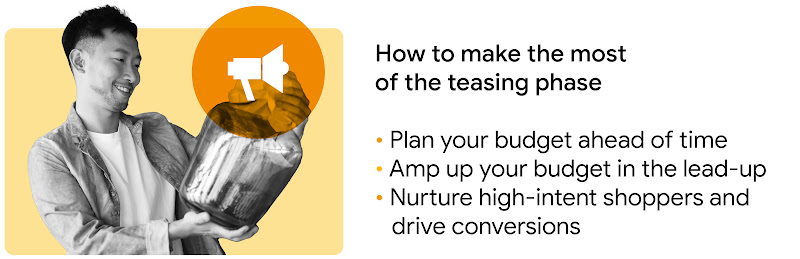 How to make the most of the teasing phase: Plan your budget ahead of time; Amp up your budget in the lead-up; Nurture high-intent shoppers and drive conversions.