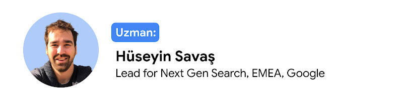 Uzman: Hüseyin Savaş, Lead for Next Gen Search, EMEA, Google