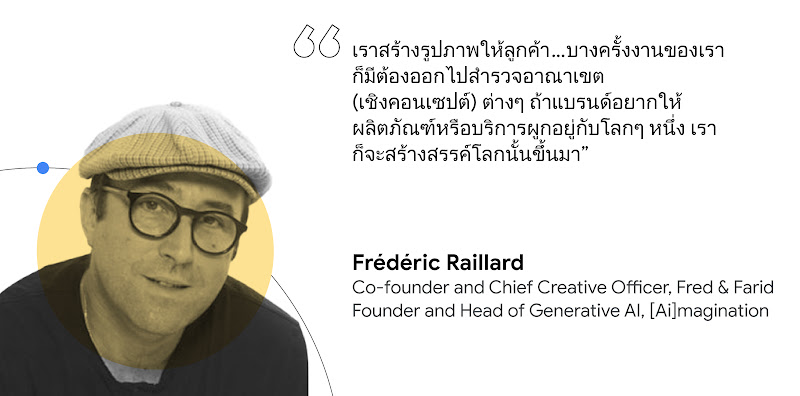 "Frédéric Raillard เคยกล่าวสรุปเอาไว้ว่าถ้าแบรนด์อยากให้ผลิตภัณฑ์หรือบริการผูกอยู่กับอะไร เราก็จะสร้างสรรค์โลกใบนั้นขึ้นมา       "