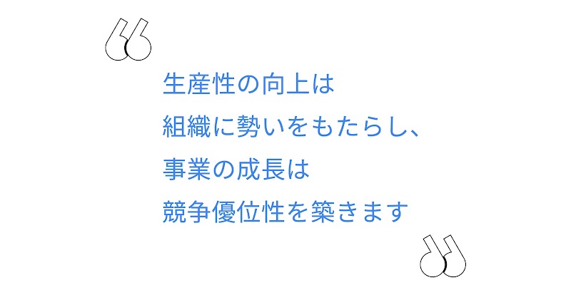 生産性の向上は組織に勢いをもたらし、事業の成長は競争優位性を築きます。