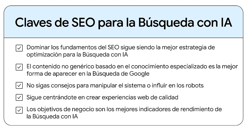 AI Search SEO takeaways: SEO is the best optimization strategy. El contenido especializado y no genérico te ayuda a aparecer en la Búsqueda de Google. No intentes engañar al sistema ni a los bots. Céntrate en ofrecer experiencias web excelentes. Los objetivos de negocio son los mejores indicadores del rendimiento de la Búsqueda con IA.
