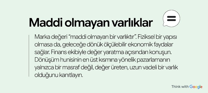 Marka değeri "maddi olmayan bir varlıktır". Fiziksel bir yapısı olmasa da, geleceğe dönük ölçülebilir ekonomik faydalar sağlar. Finans ekibiyle değer yaratma hakkında konuşun. Dönüşüm hunisinin en üst kısmına yönelik pazarlamanın yalnızca bir masraf değil, değer üreten bir varlık olduğunu kanıtlayın.