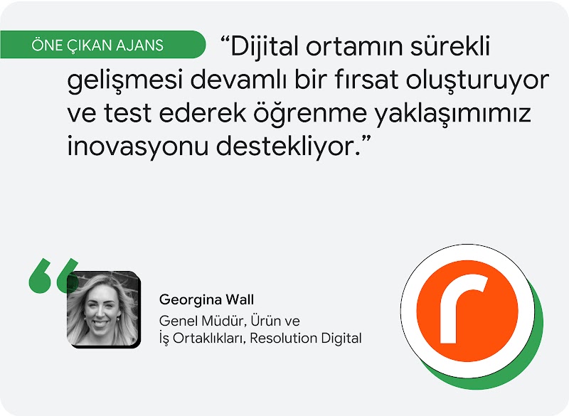 Öne çıkan ajans. Resolution Digital'da görev alan Georgina Wall, "Dijital ortamın sürekli gelişmesi devamlı bir fırsat oluşturuyor ve test ederek öğrenme yaklaşımımız inovasyonu destekliyor." diyor.