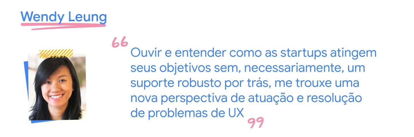 Ouvir como startups trabalham sem necessariamente terem um suporte robusto por trás me trouxe uma nova perspectiva de UX.